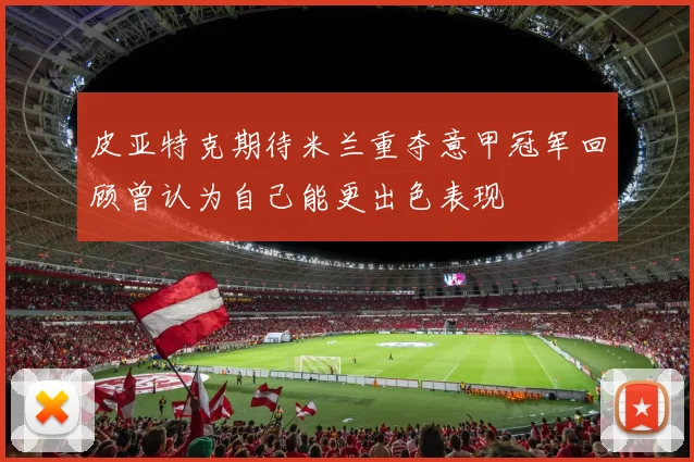 皮亚特克期待米兰重夺意甲冠军回顾曾认为自己能更出色表现