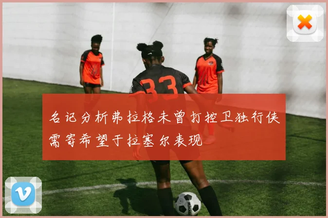 名记分析弗拉格未曾打控卫独行侠需寄希望于拉塞尔表现