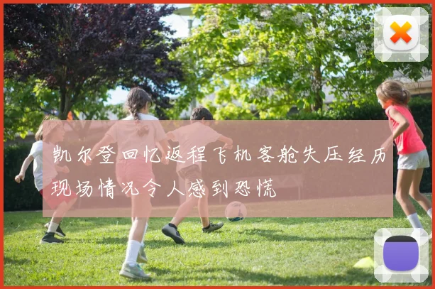 凯尔登回忆返程飞机客舱失压经历现场情况令人感到恐慌