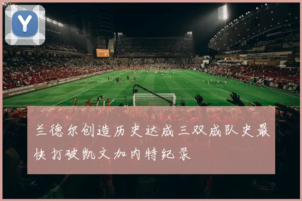兰德尔创造历史达成三双成队史最快打破凯文加内特纪录