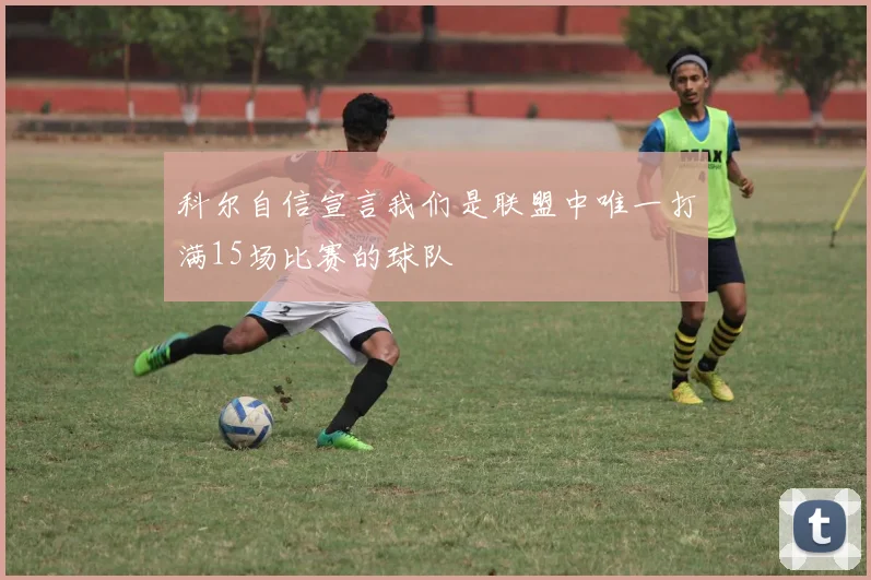 科尔自信宣言我们是联盟中唯一打满15场比赛的球队