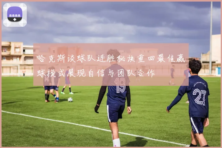 哈克斯谈球队连胜秘诀重回最佳赢球模式展现自信与团队合作