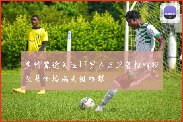 多特蒙德关注17岁左后卫普拉特斯交易价格成关键难题