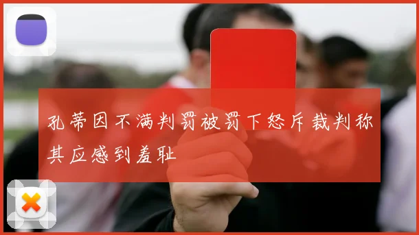 孔蒂因不满判罚被罚下怒斥裁判称其应感到羞耻