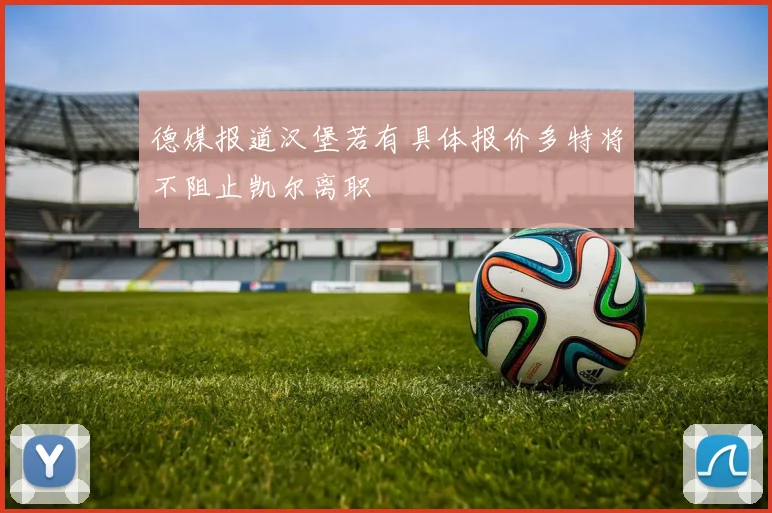 德媒报道汉堡若有具体报价多特将不阻止凯尔离职