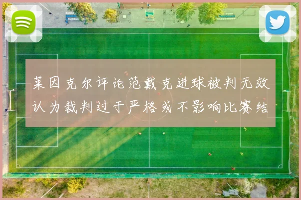 莱因克尔评论范戴克进球被判无效认为裁判过于严格或不影响比赛结果