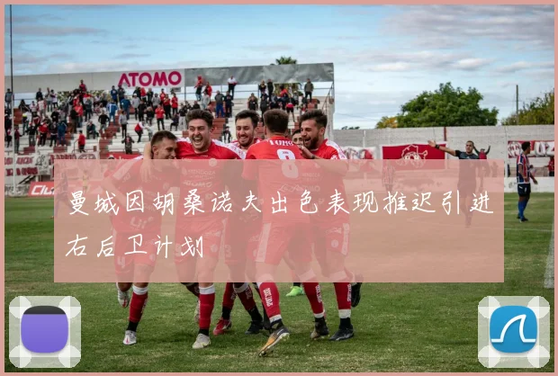 曼城因胡桑诺夫出色表现推迟引进右后卫计划