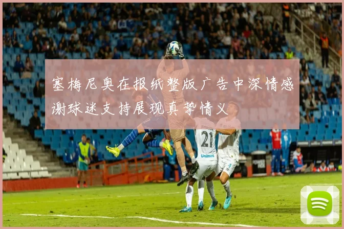 塞梅尼奥在报纸整版广告中深情感谢球迷支持展现真挚情义