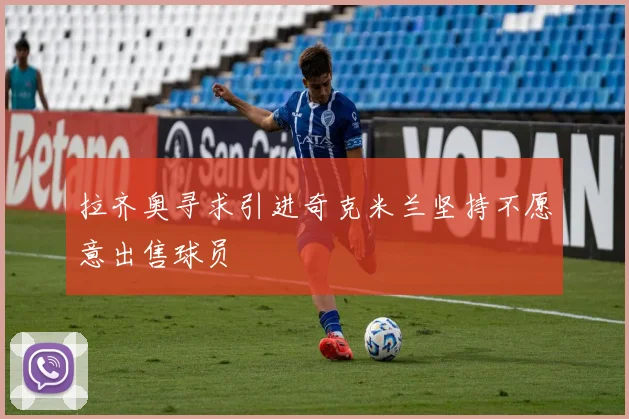 拉齐奥寻求引进奇克米兰坚持不愿意出售球员