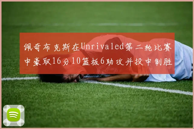 佩奇布克斯在Unrivaled第二轮比赛中豪取16分10篮板6助攻并投中制胜球