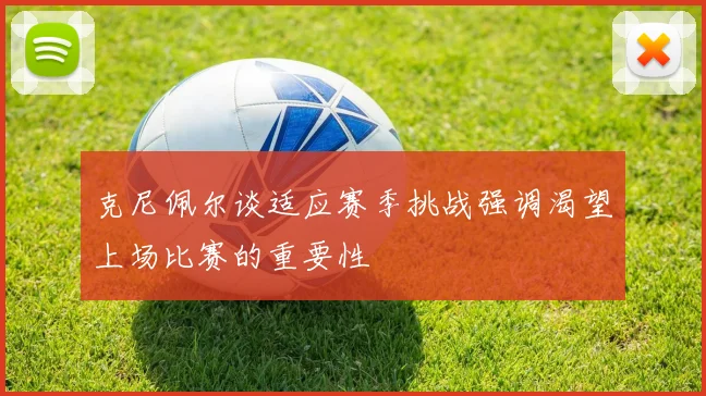 克尼佩尔谈适应赛季挑战强调渴望上场比赛的重要性