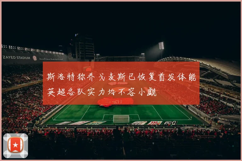 斯洛特称乔戈麦斯已恢复首发体能英超各队实力均不容小觑