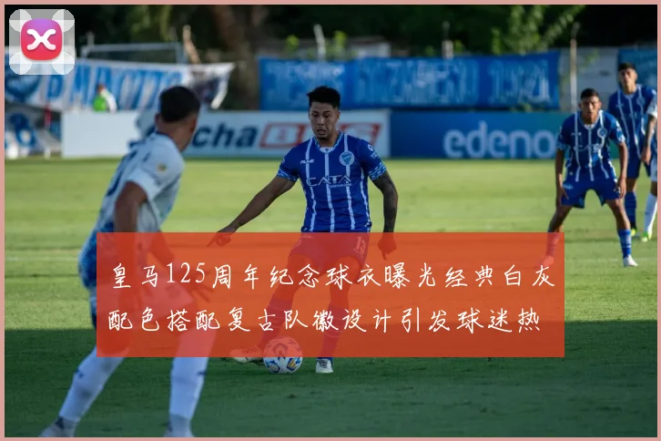 皇马125周年纪念球衣曝光经典白灰配色搭配复古队徽设计引发球迷热议